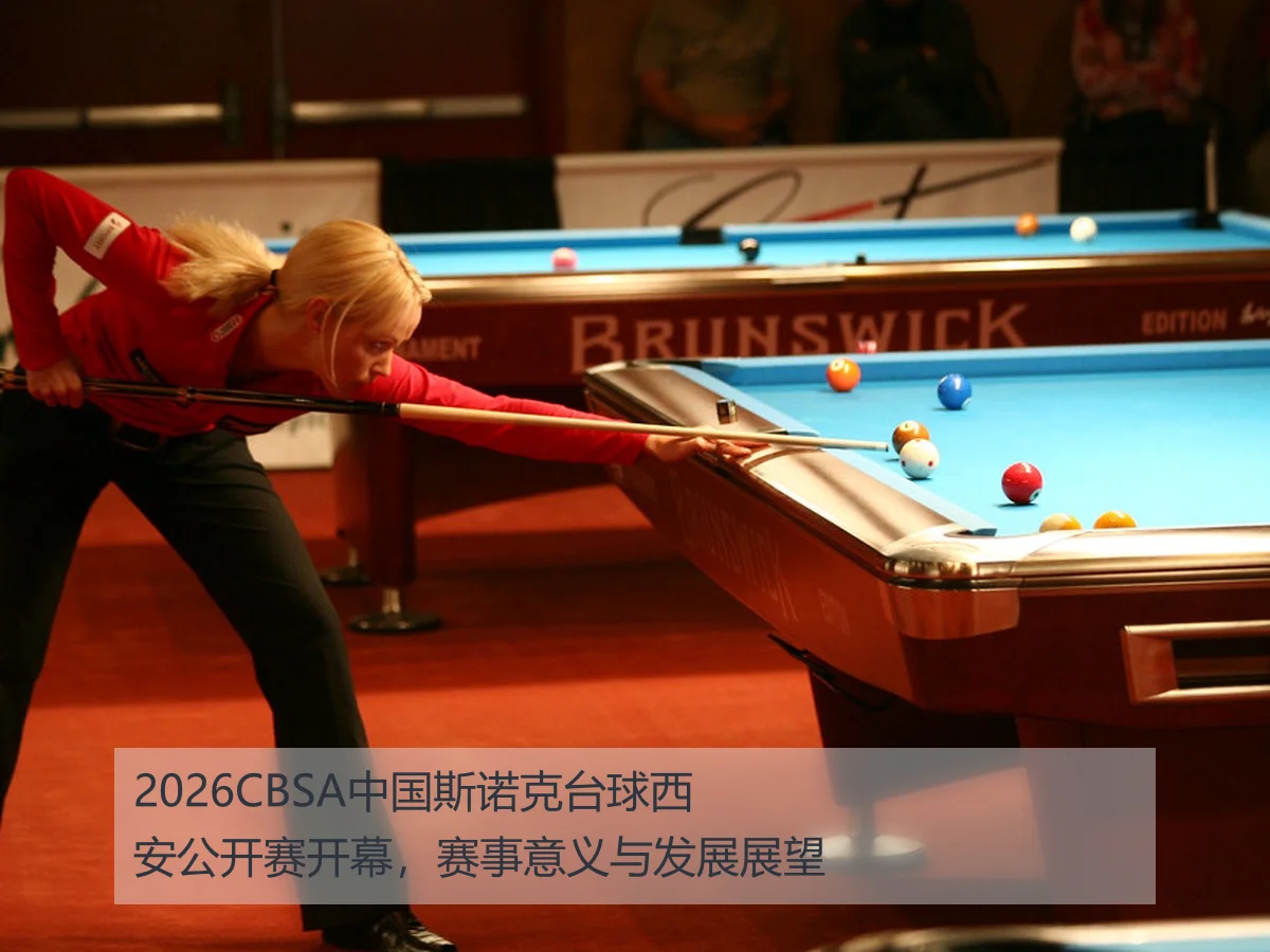 2026CBSA中国斯诺克台球西安公开赛开幕，赛事意义与发展展望